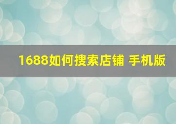 1688如何搜索店铺 手机版